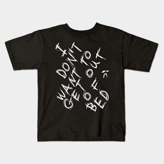 I DON'T WANT TO GET OUT OF BED dark and gritty text Kids T-Shirt by MacSquiddles